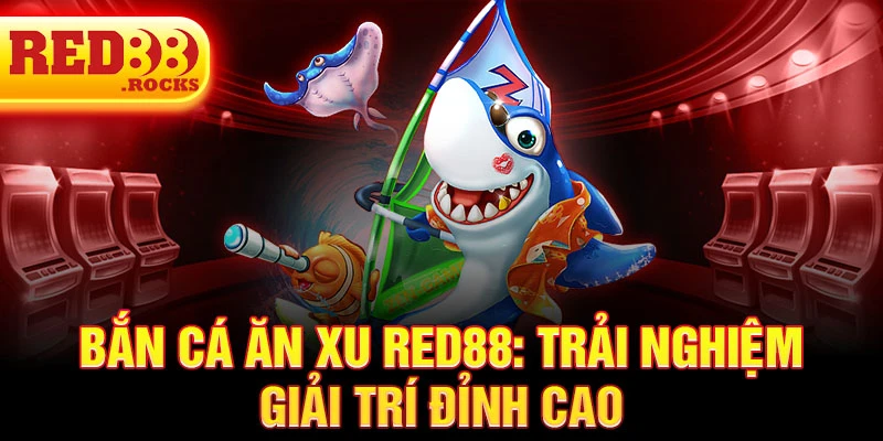 Bắn cá ăn xu Red88: Trải nghiệm giải trí đỉnh cao