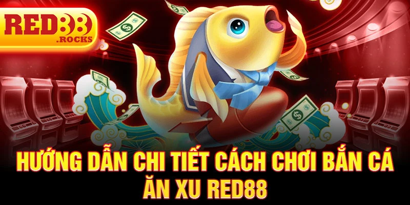 Hướng dẫn chi tiết cách chơi bắn cá ăn xu Red88